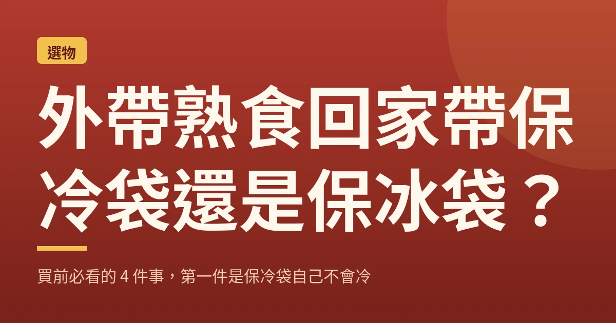 外帶熟食回家帶保冷袋還是保冰袋？買前必看的 4 件事，第一件是保冷袋自己不會冷