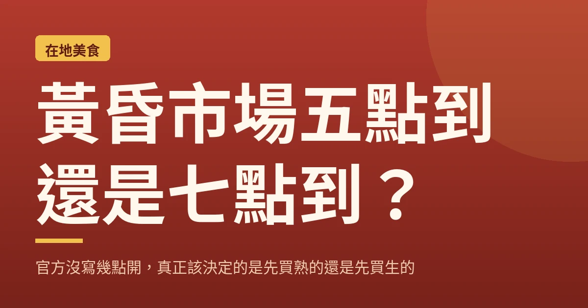 黃昏市場五點到還是七點到？官方沒寫幾點開，真正該決定的是先買熟的還是先買生的