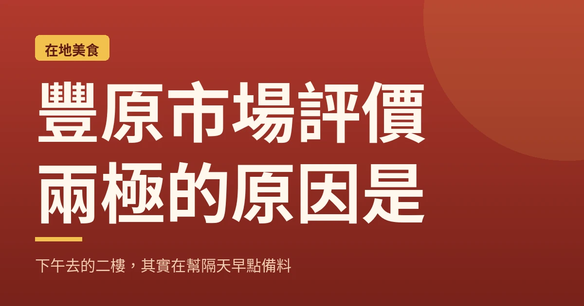 豐原市場評價兩極的原因是：下午去的二樓，其實在幫隔天早點備料