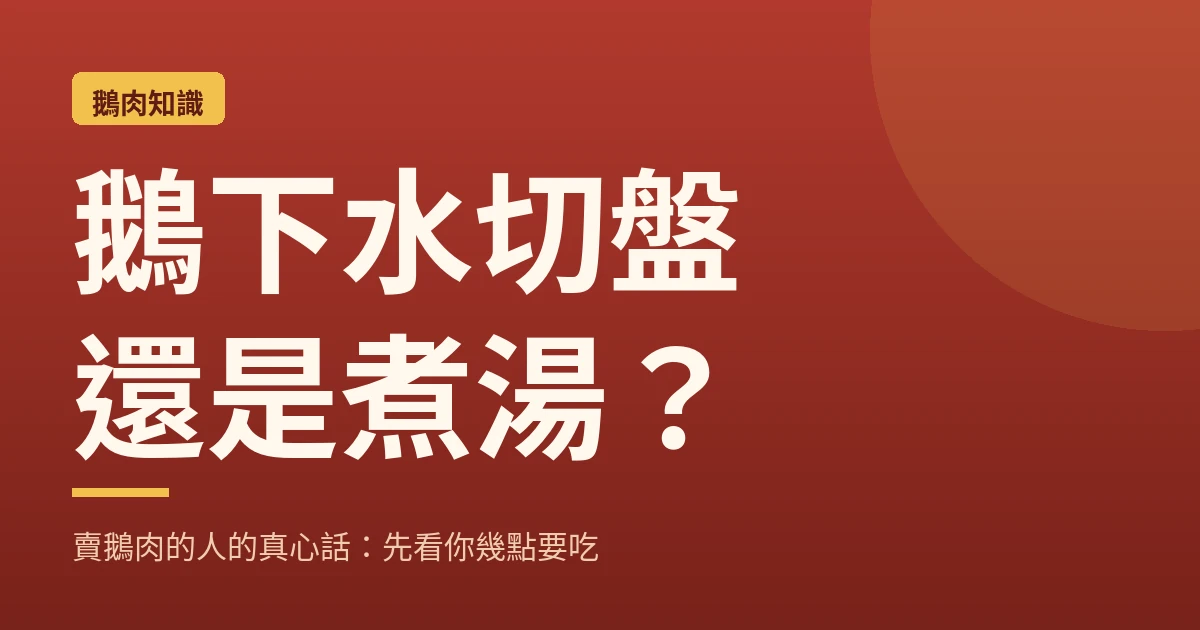 鵝下水切盤還是煮湯?賣鵝肉的人的真心話:先看你幾點要吃