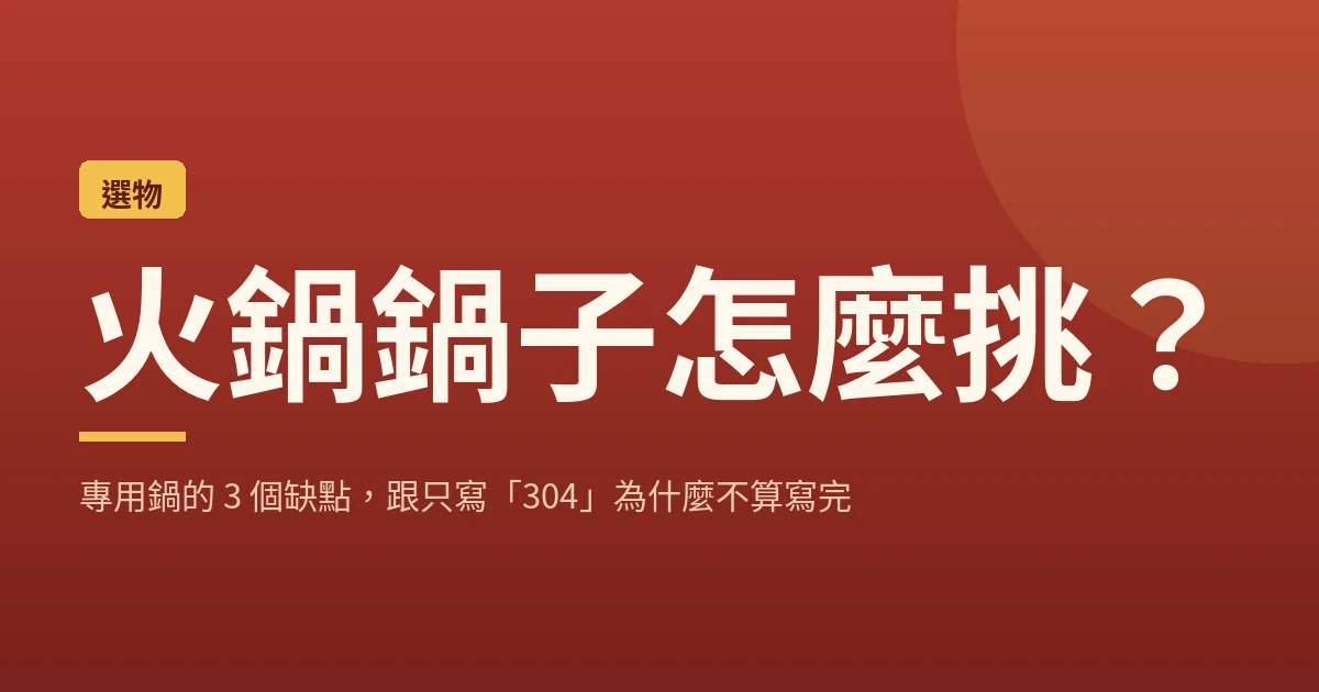 火鍋鍋子怎麼挑？專用鍋的 3 個缺點，跟只寫「304」為什麼不算寫完