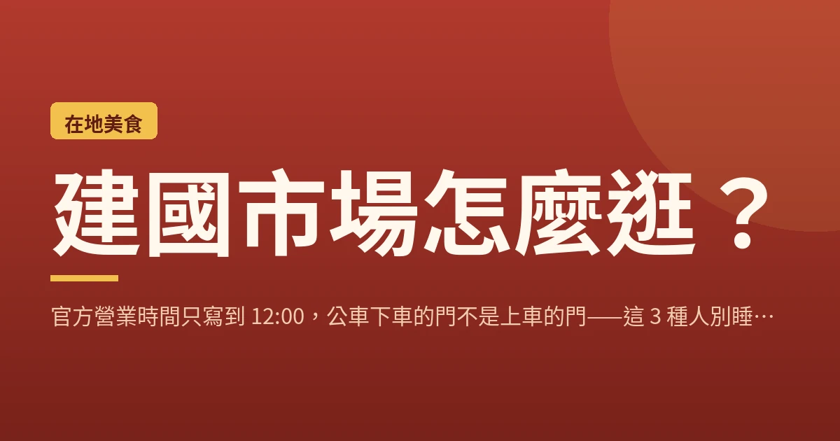 建國市場怎麼逛？官方營業時間只寫到 12:00，公車下車的門不是上車的門——這 3 種人別睡飽才出門