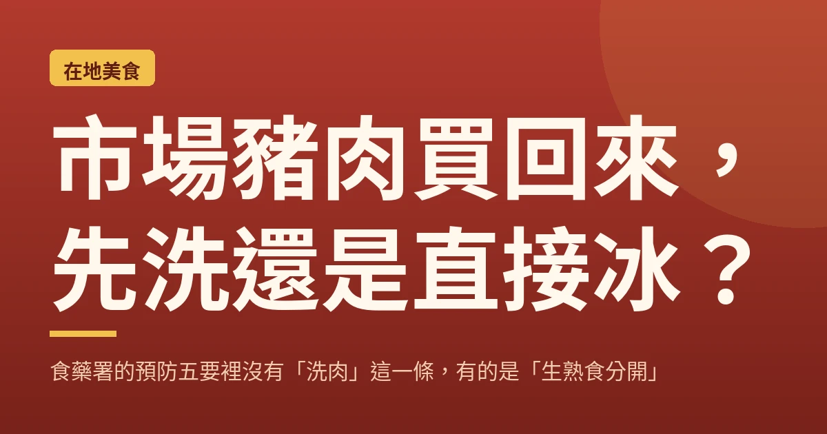 市場豬肉買回來，先洗還是直接冰？食藥署的預防五要裡沒有「洗肉」這一條，有的是「生熟食分開」