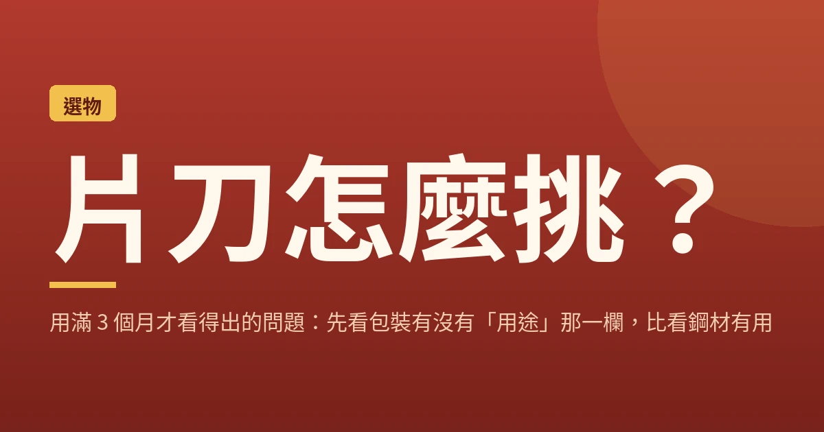 片刀怎麼挑?用滿 3 個月才看得出的問題:先看包裝有沒有「用途」那一欄,比看鋼材有用