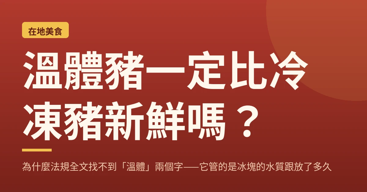 溫體豬一定比冷凍豬新鮮嗎？為什麼法規全文找不到「溫體」兩個字——它管的是冰塊的水質跟放了多久